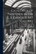 Catalogue of Paintings in the E. B. Crocker Art Gallery di E. B. Crocker Art Gallery edito da LEGARE STREET PR