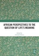 African Perspectives To The Question Of Life's Meaning edito da Taylor & Francis Ltd