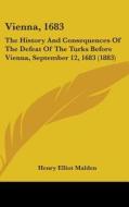 Vienna, 1683: The History and Consequences of the Defeat of the Turks Before Vienna, September 12, 1683 (1883) di Henry Elliot Malden edito da Kessinger Publishing
