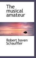 The Musical Amateur di Robert Haven Schauffler edito da Bibliolife