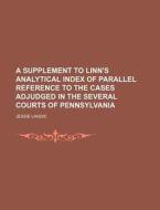 A Supplement to Linn's Analytical Index of Parallel Reference to the Cases Adjudged in the Several Courts of Pennsylvania di Jessie Landis edito da Rarebooksclub.com