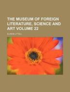 The Museum of Foreign Literature, Science and Art Volume 22 di Eliakim Littell edito da Rarebooksclub.com