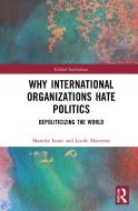 Why International Organizations Hate Politics di Marieke Louis, Lucile Maertens edito da Taylor & Francis Ltd