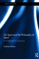 On Sport and the Philosophy of Sport: A Wittgensteinian Approach di Graham Mcfee edito da ROUTLEDGE