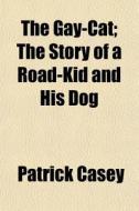 The Gay-cat; The Story Of A Road-kid And di Patrick Casey edito da General Books