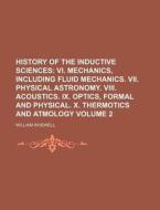 History of the Inductive Sciences Volume 2; VI. Mechanics, Including Fluid Mechanics. VII. Physical Astronomy. VIII. Acoustics. IX. Optics, Formal and di William Whewell edito da Rarebooksclub.com