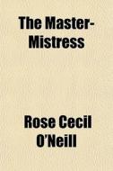 The Master-mistress di Rose Cecil O'Neill edito da General Books