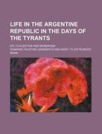 Life In The Argentine Republic In The Days Of The Tyrants; Or, Civilization And Barbarism di Domingo Faustino Sarmiento edito da General Books Llc
