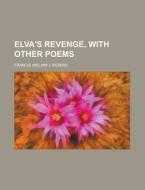 Elva's Revenge, With Other Poems di Francis William J. Morris edito da Rarebooksclub.com