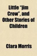 Little Jim Crow , And Other Stories Of di Clara Morris edito da General Books