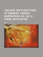 The Bar, with Sketches of Eminent Judges, Barristers, &C. &C. a Poem, with Notes di Bar edito da Rarebooksclub.com