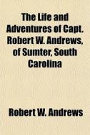 The Life And Adventures Of Capt. Robert di Robert W. Andrews edito da General Books