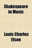 Shakespeare In Music di Louis Charles Elson edito da General Books
