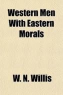 Western Men With Eastern Morals di W. N. Willis edito da General Books