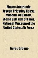 MusÃ¯Â¿Â½e Americain: Joseph Priestley House, Museum Of Bad Art, World Golf Hall Of Fame, National Museum Of The United States Air Force edito da Books Llc
