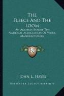 The Fleece and the Loom: An Address Before the National Association of Wool Manufacturers di John L. Hayes edito da Kessinger Publishing