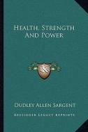 Health, Strength and Power di Dudley Allen Sargent edito da Kessinger Publishing