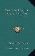 Trees in Nature, Myth and Art di J. Ernest Phythian edito da Kessinger Publishing