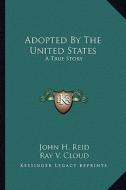 Adopted by the United States: A True Story di John H. Reid edito da Kessinger Publishing