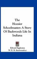 The Hoosier Schoolmaster: A Story of Backwoods Life in Indiana di Edward Eggleston edito da Kessinger Publishing