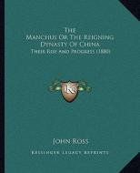 The Manchus or the Reigning Dynasty of China: Their Rise and Progress (1880) di John Ross edito da Kessinger Publishing