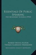 Essentials of Public Speaking: For Secondary Schools (1910) di Robert Irving Fulton, Thomas Clarkson Trueblood edito da Kessinger Publishing