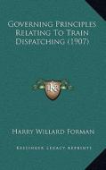 Governing Principles Relating to Train Dispatching (1907) di Harry Willard Forman edito da Kessinger Publishing
