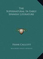 The Supernatural in Early Spanish Literature di Frank Callcott edito da Kessinger Publishing