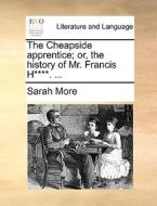 The Cheapside Apprentice; Or, The History Of Mr. Francis H****. ... di Sarah More edito da Gale Ecco, Print Editions