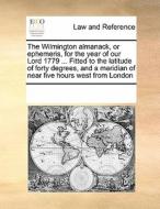 The Wilmington Almanack, Or Ephemeris, For The Year Of Our Lord 1779 ... Fitted To The Latitude Of Forty Degrees, And A Meridian Of Near Five Hours We di Multiple Contributors edito da Gale Ecco, Print Editions
