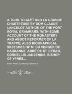 A   Tour to Alet and La Grande Chartreuse by Dom Claude Lancelot Author of the Port-Royal Grammars; With Some Account of the Monastery and Abbot Refor di Mary Anne Schimnelpenninck edito da Rarebooksclub.com