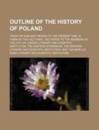 Outline of the History of Poland; From the Earliest Period to the Present Time, in Form of Two Lectures Delivered to the Members of the City of London di Books Group edito da Rarebooksclub.com