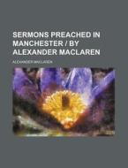 Sermons Preached in Manchester by Alexander MacLaren di Alexander MacLaren edito da Rarebooksclub.com