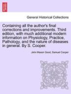 Containing All The Author's Final Corrections And Improvements. Third Edition, With Much Additional Modern Information On Physiology, Practice, Pathol di John Mason Good, Samuel Cooper edito da British Library, Historical Print Editions
