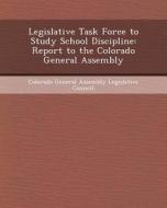 Legislative Task Force to Study School Discipline: Report to the Colorado General Assembly di Adabel Jimenez-Corretjer edito da Bibliogov