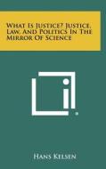 What Is Justice? Justice, Law, and Politics in the Mirror of Science di Hans Kelsen edito da Literary Licensing, LLC