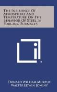 The Influence of Atmosphere and Temperature on the Behavior of Steel in Forging Furnaces di Donald William Murphy, Walter Edwin Jominy edito da Literary Licensing, LLC