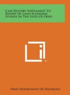 Case History Supplement to Report of Land Economic Studies in the State of Ohio di Ohio Department of Highways edito da Literary Licensing, LLC