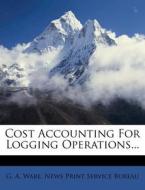 Cost Accounting For Logging Operations... di G. A. Ware edito da Nabu Press