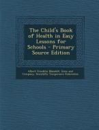 The Child's Book of Health in Easy Lessons for Schools di Albert Franklin Blaisdell edito da Nabu Press