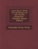 Lord Tony's Wife: An Adventure of the Scarlet Pimpernel - Primary Source Edition di Emmuska Orczy Orczy edito da Nabu Press
