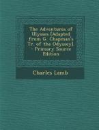 The Adventures of Ulysses [Adapted from G. Chapman's Tr. of the Odyssey]. - Primary Source Edition di Charles Lamb edito da Nabu Press