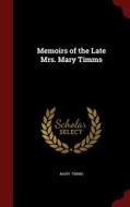 Memoirs Of The Late Mrs. Mary Timms di Mary Timms edito da Andesite Press