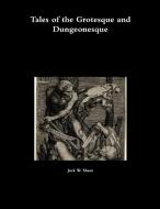Tales Of The Grotesque And Dungeonesque di Jack W Shear edito da Lulu.com