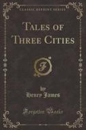 Tales Of Three Cities (classic Reprint) di Henry James edito da Forgotten Books