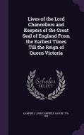 Lives Of The Lord Chancellors And Keepers Of The Great Seal Of England From The Earliest Times Till The Reign Of Queen Victoria di John Campbell Campbell edito da Palala Press