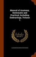 Manual Of Anatomy, Systematic And Practical, Including Embryology, Volume 1 di Alexander McGregor Buchanan edito da Arkose Press