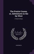 The Prairie Crusoe, Or, Adventures In The Far West di Anonymous edito da Palala Press