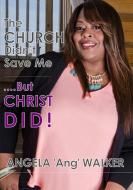 The Church Didn't Save Me...But Christ Did! di Angela Walker edito da Lulu.com