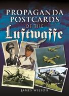 Propaganda Postcards Of The Luftwaffe di James Wilson edito da Pen & Sword Books Ltd